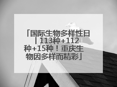 国际生物多样性日丨113种+112种+15种！重庆生物因多样而精彩