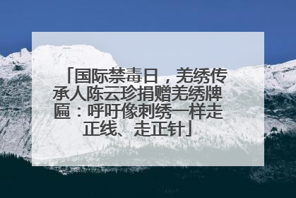国际禁毒日，羌绣传承人陈云珍捐赠羌绣牌匾：呼吁像刺绣一样走正线、走正针