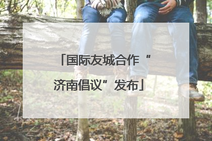 国际友城合作“济南倡议”发布