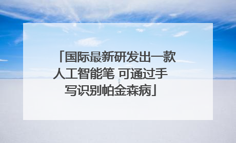 国际最新研发出一款人工智能笔 可通过手写识别帕金森病
