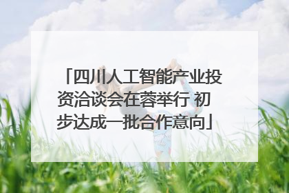 四川人工智能产业投资洽谈会在蓉举行 初步达成一批合作意向