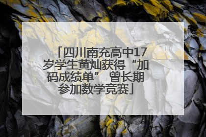 四川南充高中17岁学生黄灿获得“加码成绩单” 曾长期参加数学竞赛