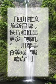 四川推文旅新品牌，扶持和推出更多“哪吒”、川菜美食等成“吸睛点”