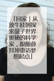 回家｜从放牛娃到探索量子世界奥秘的科学家，跟随薛其坤重访梦想起点