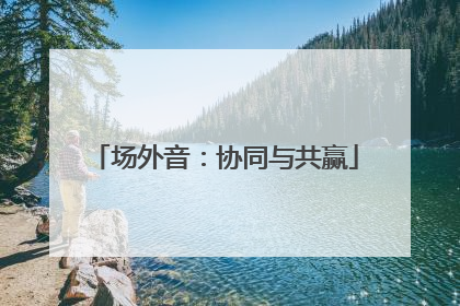 场外音：协同与共赢