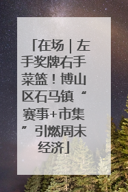 在场｜左手奖牌右手菜篮！博山区石马镇“赛事+市集”引燃周末经济