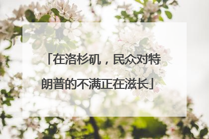 在洛杉矶，民众对特朗普的不满正在滋长