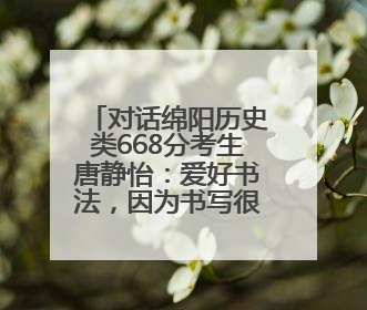 对话绵阳历史类668分考生唐静怡：爱好书法，因为书写很重要，还能提升专注力
