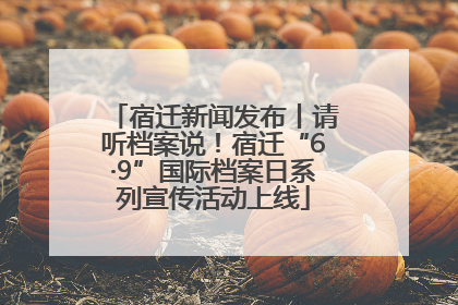 宿迁新闻发布丨请听档案说！宿迁“6·9”国际档案日系列宣传活动上线