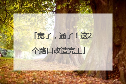 宽了，通了！这2个路口改造完工