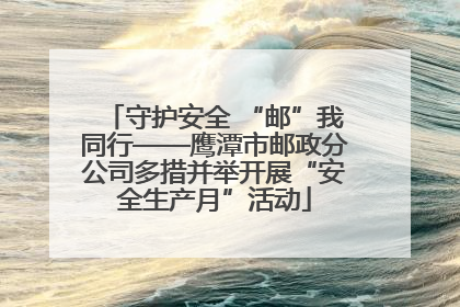 守护安全 “邮”我同行——鹰潭市邮政分公司多措并举开展“安全生产月”活动