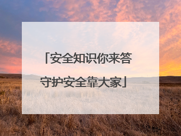 安全知识你来答 守护安全靠大家