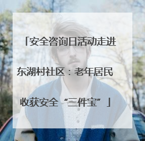 安全咨询日活动走进东湖村社区：老年居民收获安全“三件宝”