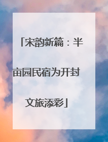 宋韵新篇：半亩园民宿为开封文旅添彩