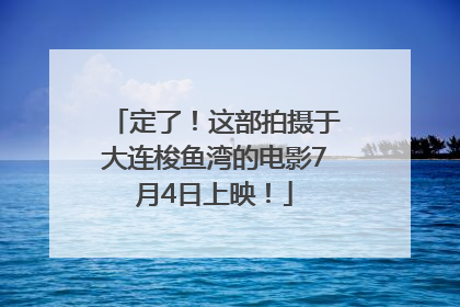 定了！这部拍摄于大连梭鱼湾的电影7月4日上映！