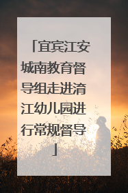 宜宾江安城南教育督导组走进淯江幼儿园进行常规督导