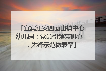 宜宾江安四面山镇中心幼儿园：党员引领亮初心，先锋示范做表率
