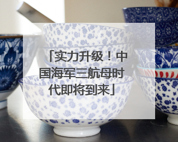实力升级！中国海军三航母时代即将到来