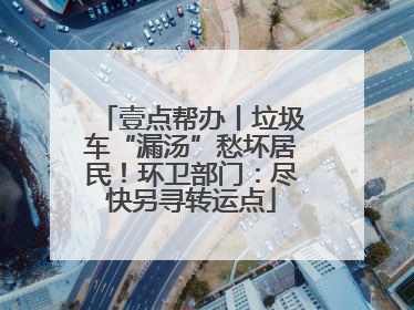 壹点帮办丨垃圾车“漏汤”愁坏居民！环卫部门：尽快另寻转运点