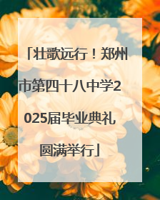 壮歌远行！郑州市第四十八中学2025届毕业典礼圆满举行