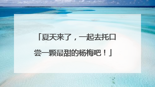 夏天来了，一起去托口尝一颗最甜的杨梅吧！