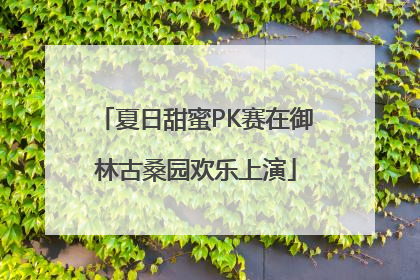 夏日甜蜜PK赛在御林古桑园欢乐上演