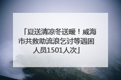 夏送清凉冬送暖！威海市共救助流浪乞讨等遇困人员1501人次