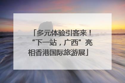 多元体验引客来！“下一站，广西”亮相香港国际旅游展
