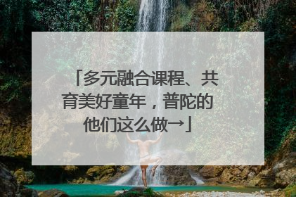 多元融合课程、共育美好童年，普陀的他们这么做→