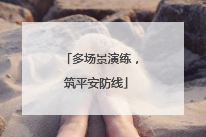 多场景演练，筑平安防线
