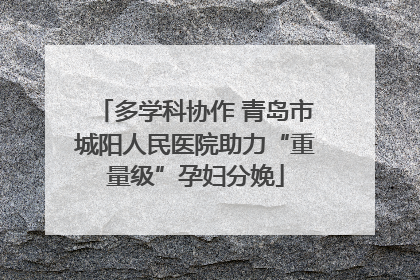 多学科协作 青岛市城阳人民医院助力“重量级”孕妇分娩