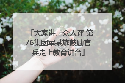 大家讲、众人评 第76集团军某旅鼓励官兵走上教育讲台