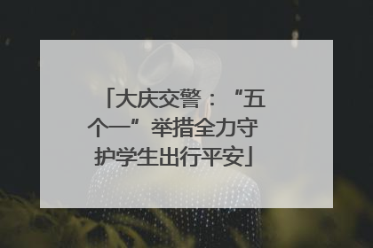 大庆交警：“五个一”举措全力守护学生出行平安