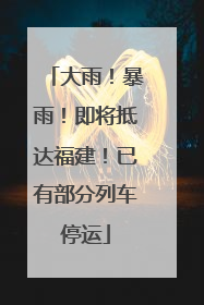 大雨！暴雨！即将抵达福建！已有部分列车停运