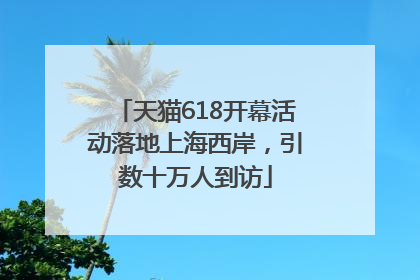 天猫618开幕活动落地上海西岸，引数十万人到访