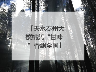 天水秦州大樱桃凭“甘味”香飘全国