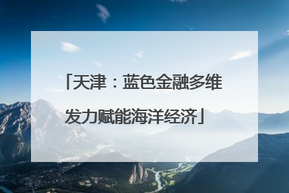 天津：蓝色金融多维发力赋能海洋经济