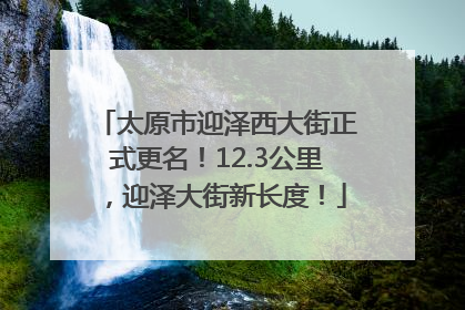 太原市迎泽西大街正式更名！12.3公里，迎泽大街新长度！