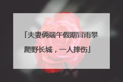 夫妻俩端午假期冒雨攀爬野长城，一人摔伤