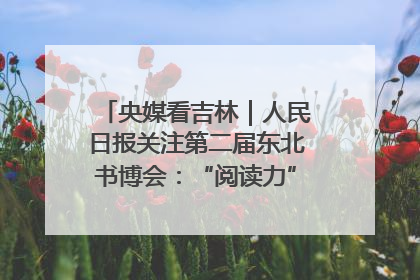 央媒看吉林｜人民日报关注第二届东北书博会：“阅读力”也是“发展力”