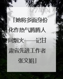 她将多面身份化作热气腾腾人间烟火——记甘肃省先进工作者张文娟