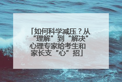 如何科学减压？从“理解”到“解决” 心理专家给考生和家长支“心”招