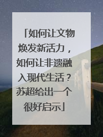 如何让文物焕发新活力，如何让非遗融入现代生活？苏超给出一个很好启示