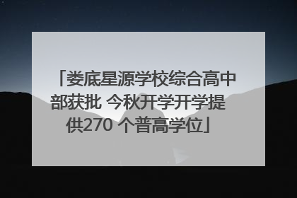 娄底星源学校综合高中部获批 今秋开学开学提供270 个普高学位
