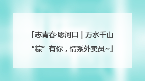志青春·愿河口｜万水千山“粽”有你，情系外卖员~