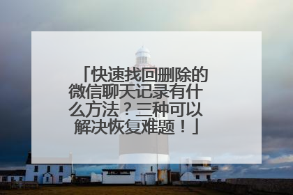 快速找回删除的微信聊天记录有什么方法？三种可以解决恢复难题！