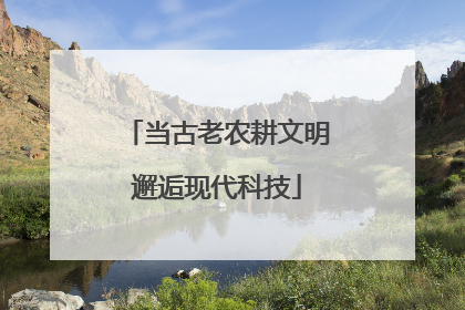 当古老农耕文明邂逅现代科技