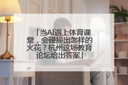 当AI遇上体育课堂，会碰撞出怎样的火花？杭州这场教育论坛给出答案