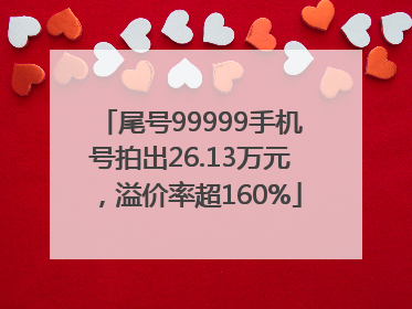 尾号99999手机号拍出26.13万元，溢价率超160%