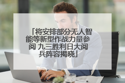 将安排部分无人智能等新型作战力量参阅 九三胜利日大阅兵阵容揭晓